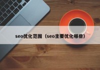 seo優(yōu)化范圍（seo主要優(yōu)化哪些）