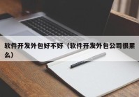 軟件開發(fā)外包好不好（軟件開發(fā)外包公司很累么）