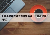 北京小程序開(kāi)發(fā)公司哪家最好（北京小程序公司司）