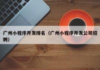 廣州小程序開發(fā)排名（廣州小程序開發(fā)公司招聘）