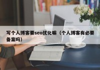 寫個(gè)人博客要seo優(yōu)化嘛（個(gè)人博客有必要備案嗎）