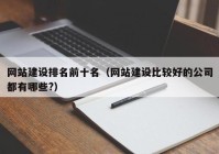 網(wǎng)站建設(shè)排名前十名（網(wǎng)站建設(shè)比較好的公司都有哪些?）