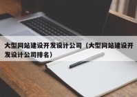 大型網站建設開發(fā)設計公司（大型網站建設開發(fā)設計公司排名）