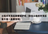 小程序開發(fā)后需要維護嗎（微信小程序開發(fā)后是不是一直要交錢）