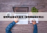 寵物網(wǎng)站建設(shè)方案書(shū)（寵物網(wǎng)站設(shè)計(jì)理念）