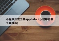 小程序開(kāi)發(fā)工具appdata（小程序開(kāi)發(fā)工具推薦）