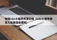 微信o2o小程序開發(fā)價格（o2o小程序商家入駐微信收費(fèi)嗎）