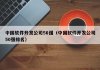 中國軟件開發(fā)公司50強(qiáng)（中國軟件開發(fā)公司50強(qiáng)排名）