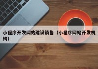 小程序開發(fā)網(wǎng)站建設(shè)銷售（小程序網(wǎng)站開發(fā)機(jī)構(gòu)）