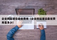 企業(yè)網(wǎng)站建設(shè)最低費(fèi)用（企業(yè)網(wǎng)站建設(shè)最低費(fèi)用是多少）