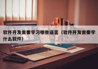 軟件開發(fā)需要學(xué)習(xí)哪些語言（軟件開發(fā)需要學(xué)什么軟件）