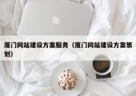 廈門網(wǎng)站建設(shè)方案服務(wù)（廈門網(wǎng)站建設(shè)方案策劃）