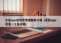 手機app軟件開發(fā)需要多少錢（手機app開發(fā)一個多少錢）