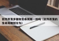 軟件開發(fā)步驟和生命周期一樣嗎（軟件開發(fā)的生命周期劃分為）