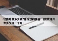 軟件開發(fā)多少錢?比你想的便宜!（做軟件開發(fā)多少錢一個月）