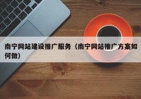 南寧網(wǎng)站建設推廣服務（南寧網(wǎng)站推廣方案如何做）