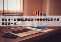 西安哪個公司網(wǎng)站建設(shè)好（西安哪個公司網(wǎng)站建設(shè)好一點(diǎn)）