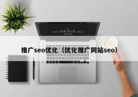 推廣seo優(yōu)化（優(yōu)化推廣網(wǎng)站seo）